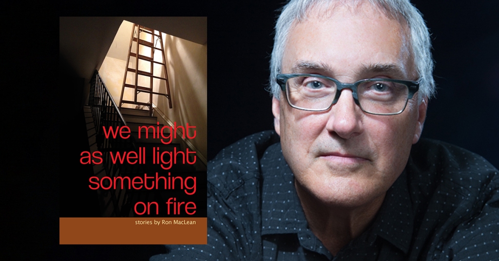 “Glorious Fragments”: Andrew Farkas Interviews Ron MacLean, Author of We Might as Well Light Something on Fire