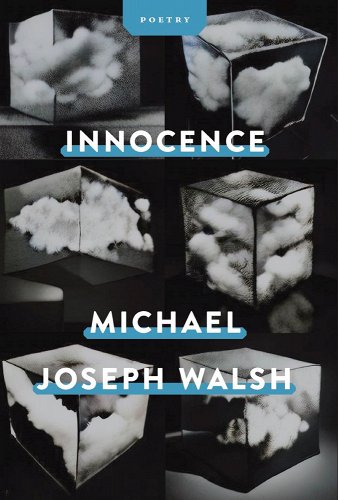 “the I who meets the eye / in the evaporating pool”: Michael Collins Reads Michael Joseph Walsh’s Poetry Collection Innocence